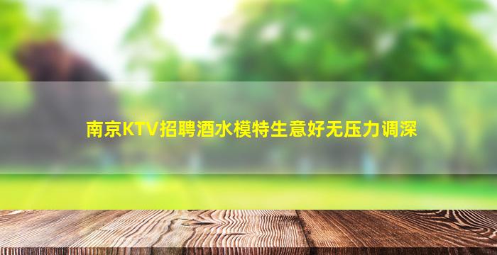 南京KTV招聘酒水模特生意好无压力调深
